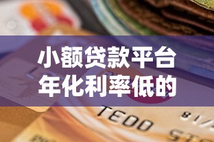 小额贷款平台年化利率低的真相与选择指南 小额贷款平台年化利率低的真相与选择指南