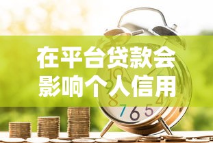 在平台贷款会影响个人信用吗?这些要点你必须知道 在平台贷款会影响个人信用吗?这些要点你必须知道