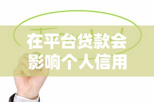 在平台贷款会影响个人信用吗?这些要点你必须知道 在平台贷款会影响个人信用吗?这些要点你必须知道