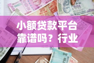 小额贷款平台靠谱吗?行业现状与风险全解析 小额贷款平台靠谱吗?行业现状与风险全解析