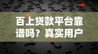 百上贷款平台靠谱吗?真实用户反馈与风险评测 百上贷款平台靠谱吗?真实用户反馈与风险评测