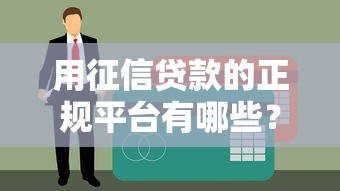 用征信贷款的正规平台有哪些？如何辨别安全可靠的渠道