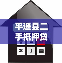 平遥县二手抵押贷款平台:流程、利率与风险全解析 平遥县二手抵押贷款平台:流程、利率与风险全解析
