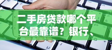 二手房贷款哪个平台最靠谱？银行、中介、金融平台对比分析
