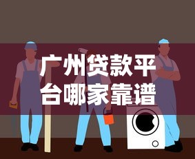 广州贷款平台哪家靠谱？正规平台推荐及避坑指南