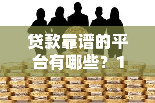 贷款靠谱的平台有哪些？17个正规借贷渠道推荐