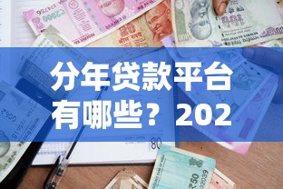 分年贷款平台有哪些？2023年靠谱长期借款渠道推荐