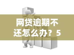 网贷逾期不还怎么办？5个自救方法必看