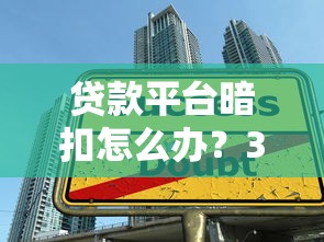 贷款平台暗扣怎么办？3招教你避开隐形费用陷阱