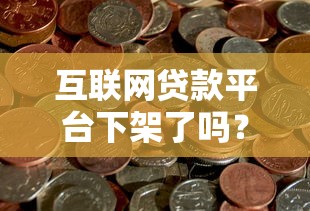 互联网贷款平台下架了吗？最新监管动态解析