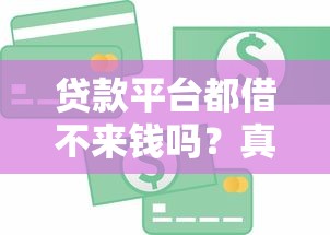 贷款平台都借不来钱吗？真实原因与解决技巧揭秘