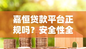 嘉恒贷款平台正规吗？安全性全面解析及用户真实评价