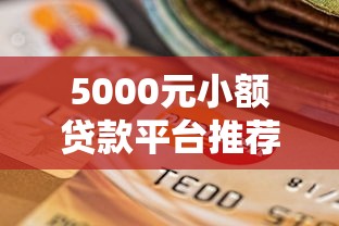 5000元小额贷款平台推荐：正规低息、快速到账的6个选择