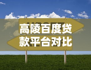 高陵百度贷款平台对比评测：哪家贷款更靠谱？