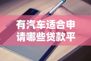 有汽车适合申请哪些贷款平台？真实推荐与避坑指南