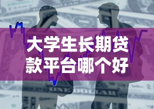大学生长期贷款平台哪个好？正规长期借款渠道推荐及注意事项