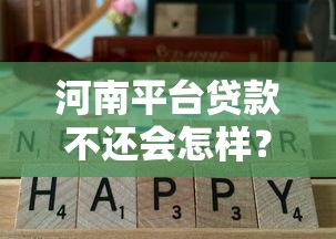 河南平台贷款不还会怎样？真实后果全解析
