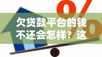 欠贷款平台的钱不还会怎样？这些后果你必须知道！