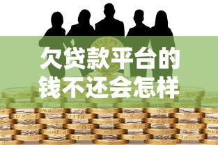 欠贷款平台的钱不还会怎样？这些后果你必须知道！