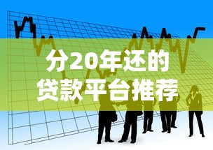 分20年还的贷款平台推荐及申请指南