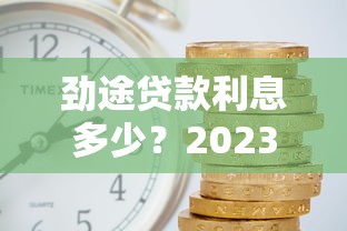 劲途贷款利息多少？2023最新利率及费用全解析