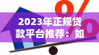 2023年正规贷款平台推荐：如何选择安全可靠的借款渠道