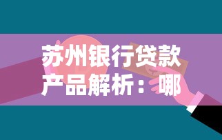 苏州银行贷款产品解析：哪个平台更靠谱？