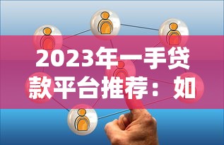 2023年一手贷款平台推荐：如何选择最适合的贷款渠道？