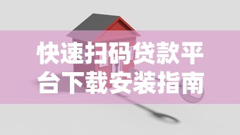 快速扫码贷款平台下载安装指南：正规渠道与安全操作解析