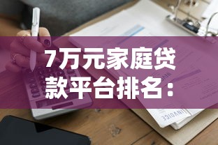 7万元家庭贷款平台排名：2023年最新申请攻略