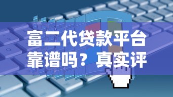 富二代贷款平台靠谱吗？真实评测与申请避坑指南
