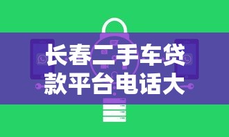 长春二手车贷款平台电话大全：正规机构推荐及申请攻略