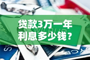 贷款3万一年利息多少钱？正规平台利率对比及省钱攻略