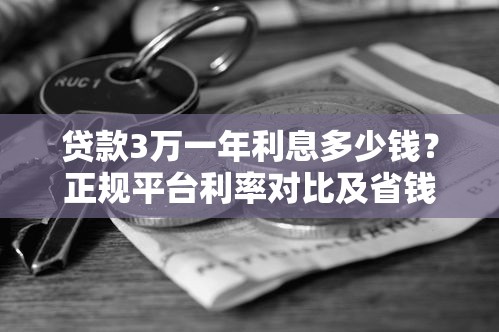 贷款3万一年利息多少钱？正规平台利率对比及省钱攻略