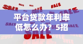 平台贷款年利率低怎么办？5招教你高效应对
