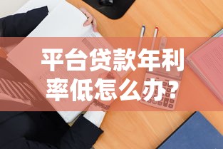 平台贷款年利率低怎么办？5招教你高效应对