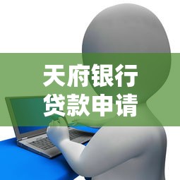 天府银行贷款申请平台有哪些？官网、第三方渠道全解析