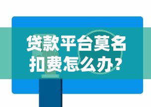 贷款平台莫名扣费怎么办？教你快速解决扣费问题