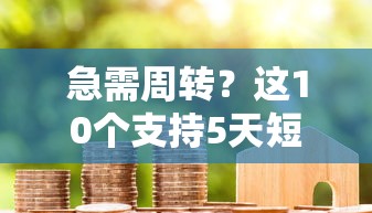 急需周转？这10个支持5天短期还款的贷款平台推荐