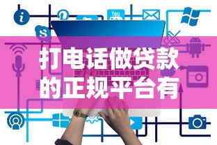 打电话做贷款的正规平台有哪些？10个常见渠道解析
