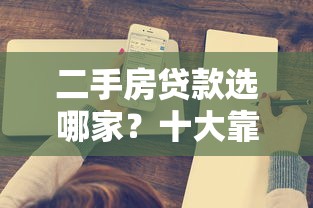 二手房贷款选哪家？十大靠谱平台推荐及申请攻略