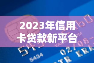 2023年信用卡贷款新平台推荐及申请攻略