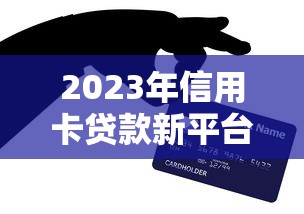 2023年信用卡贷款新平台推荐及申请攻略