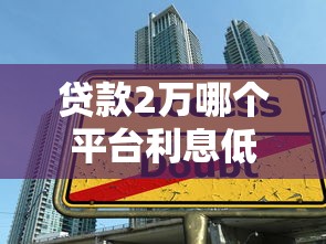 贷款2万哪个平台利息低？2023年低息借款渠道推荐