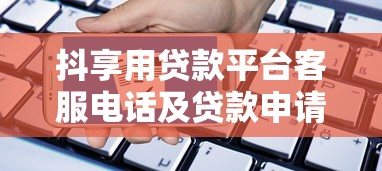 抖享用贷款平台客服电话及贷款申请全流程解析