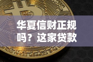 华夏信财正规吗？这家贷款平台资质与产品深度解析