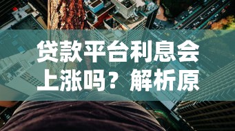 贷款平台利息会上涨吗？解析原因及应对策略