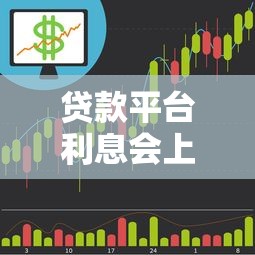 贷款平台利息会上涨吗？解析原因及应对策略