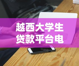 越西大学生贷款平台电话申请攻略及注意事项