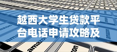 越西大学生贷款平台电话申请攻略及注意事项